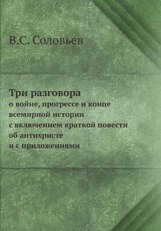 Три разговора о войне, прогрессе и конце всемирной истории с включением краткой повести об антихристе и с приложениями