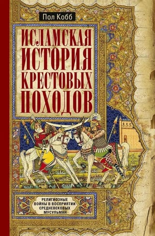 Исламская история крестовых походов. Религиозные войны в восприятии средневековых мусульман