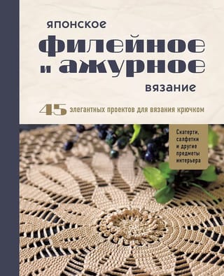 Японское филейное и ажурное вязание. 45 элегантных проектов для вязания крючком. Скатерти, салфетки и другие предметы интерьера