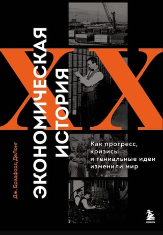 Экономическая история XX века. Как прогресс, кризисы и гениальные идеи изменили мир