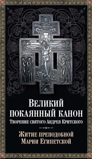 Великий покаянный канон. Творение святого Андрея Критского. Житие преподобной Марии Египетской