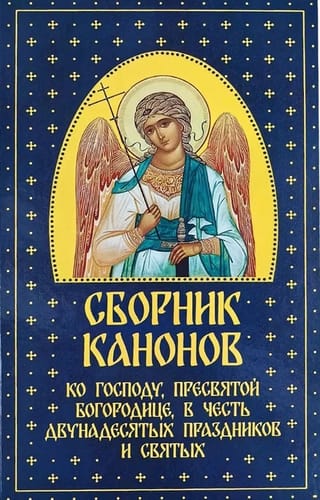 Сборник канонов ко Господу, Пресвятой Богородице, в честь двунадесятых праздников и святых
