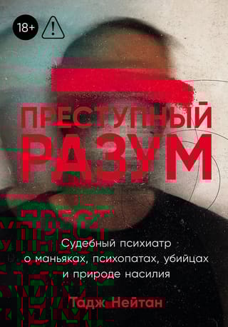 Преступный разум. Судебный психиатр о маньяках, психопатах, убийцах и природе насилия