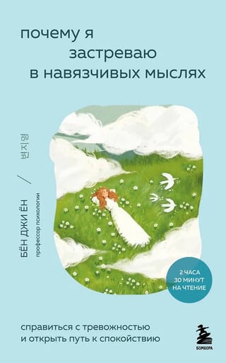 Почему я застреваю в навязчивых мыслях. Справиться с тревожностью и открыть путь к спокойствию