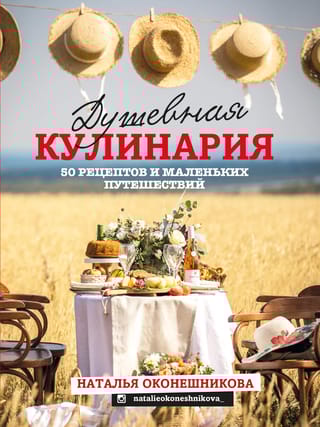 Душевная кулинария. 50 рецептов и маленьких путешествий