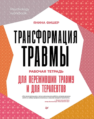 Трансформация травмы. Рабочая тетрадь для переживших травму и для терапевтов