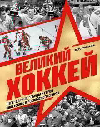Великий хоккей. Легендарные победы и герои советского и российского спорта