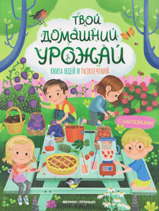 Твой домашний урожай. Книга идей и развлечений