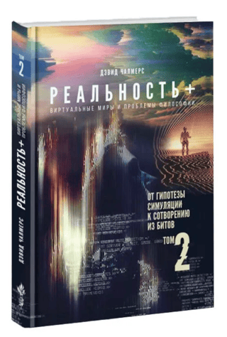Реальность+. Виртуальные миры и проблемы философии. Том 2. От гипотезы симуляции к сотворению из битов