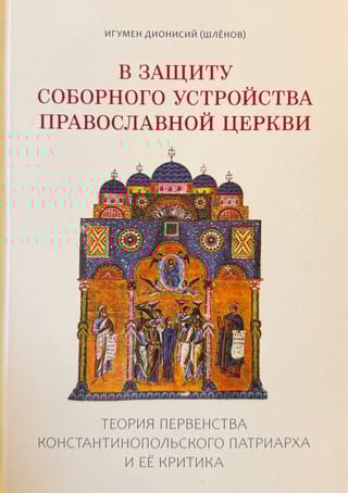 В защиту соборного устройства Православной Церкви: теория первенства Константинопольского патриарха и ее критика
