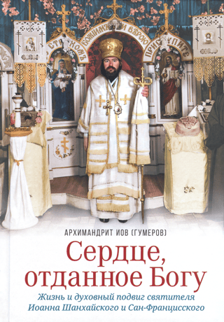 Сердце, отданное Богу. Жизнь и духовный подвиг святителя Иоанна Шанхайского и Сан-Францисского
