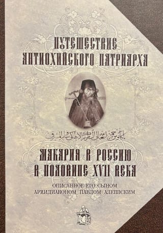 Путешествие Антиохийского патриарха Макария в Россию в половине XVII века, описанное его сыном, архидиаконом Павлом Алеппским