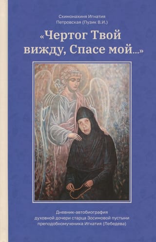 «Чертог Твой вижду, Спасе мой...» Дневник-автобиография духовной дочери старца Зосимовой пустыни преподобномученника Игнатия (Лебедева)
