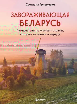 Завораживающая Беларусь. Путешествие по уголкам страны, которые остаются в сердце