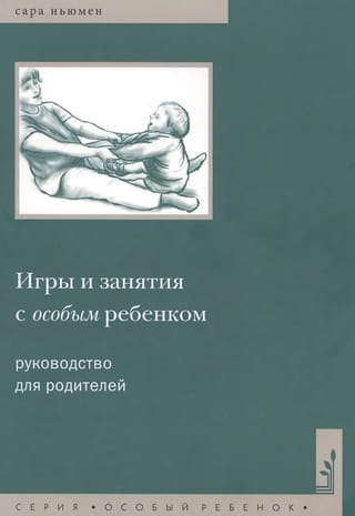 Игры и занятия с особым ребенком. Руководство для родителей. 10-е изд