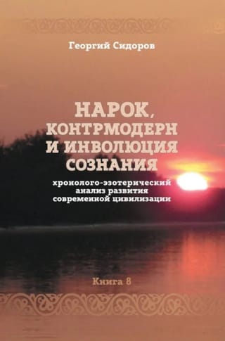 Нарок, контрмодерн и инволюция сознания. Хронолого-эзотерический анализ развития современной цивилизации. Книга 8