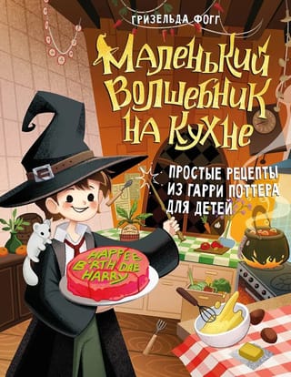 Маленький волшебник на кухне. Простые рецепты из Гарри Поттера для детей