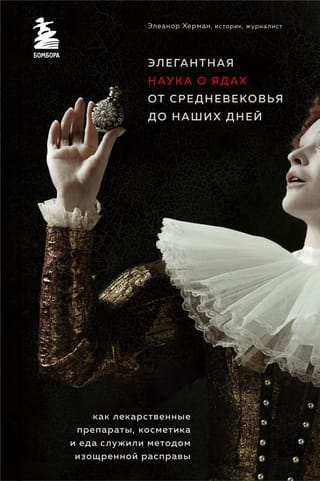 Элегантная наука о ядах от средневековья до наших дней. Как лекарственные препараты, косметика и еда служили методом изощренной расправы