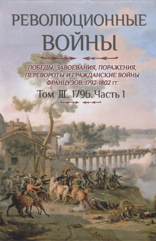 Революционные войны. Победы, завоевания, поражения, перевороты и гражданские войны французов 1792–1802 гг. Том III. 1976. Часть 1