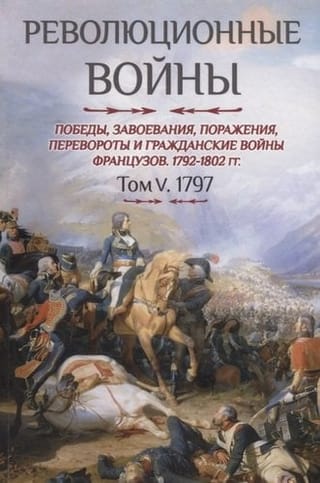 Революционные войны. Победы, завоевания, поражения, перевороты и гражданские войны французов 1792–1802 гг. Том V. 1797