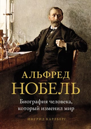 Альфред  Нобель. Биография человека, который изменил мир