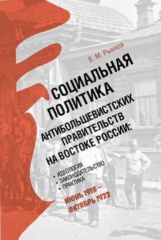 Социальная политика антибольшевистских правительств на востоке России: Идеология, законодательство, практика (июнь 1918 — октябрь 1922)