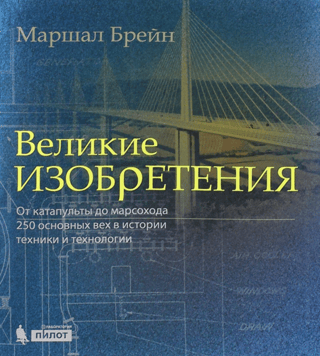 Великие изобретения. От катапульты до марсохода. 250 основных вех в истории техники и технологии