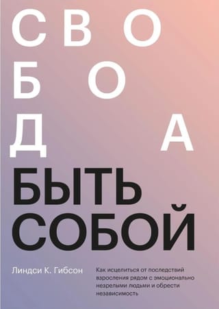 Свобода быть собой. Как исцелиться от последствий взросления рядом с эмоционально незрелыми людьми и обрести независимость 