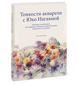 Тонкости акварели с Юко Нагаямой. Изящные натюрморты, атмосферные пейзажи и выразительные портреты за 12 уроков