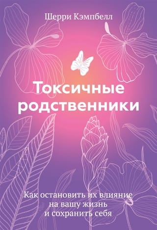 Токсичные  родственники. Как остановить их влияние на вашу жизнь и сохранить себя