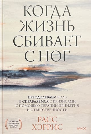 Когда жизнь сбивает с ног: преодолеваем боль и справляемся с кризисами с помощью терапии принятия и ответственности