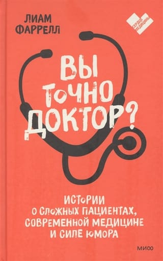 Вы точно  доктор? Истории о сложных пациентах, современной медицине и силе юмора