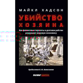 Убийство Хозяина. Как финансовые паразиты разрушают экономику