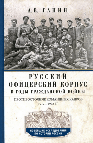 Русский офицерский корпус в годы Гражданской войны. Противостояние командных кадров. 1917–1922 гг.