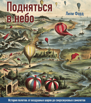 Подняться в небо. История полетов: от воздушных шаров до сверхзвуковых самолетов