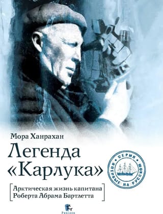 Легенда  «Карлука». Арктическая жизнь капитана Роберта Абрама Бартлетта