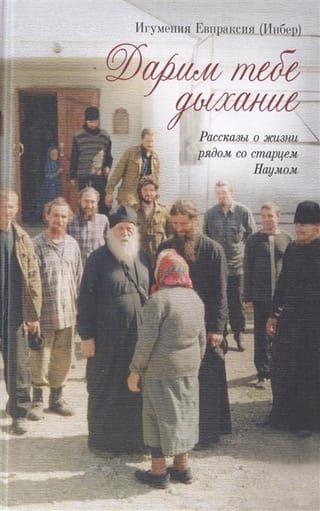 Дарим тебе  дыхание. Рассказы о жизни рядом со старцем Наумом
