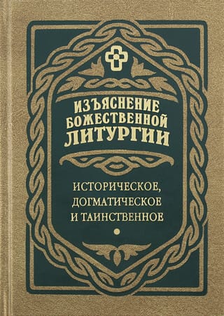 Изъяснение Божественной Литургии. Историческое, догматическое и таинственное