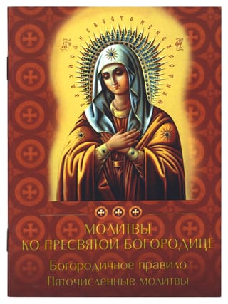 Молитвы ко Пресвятой Богородице. Богородичное правило. Пяточисленные молитвы