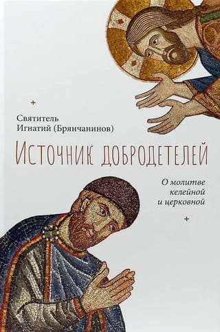Источник добродетелей. О молитве келейной и церковной