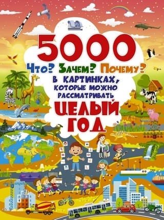 5000 «что, зачем, почему» в картинках, которые можно рассматривать целый год