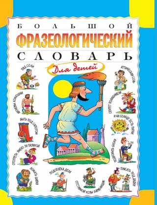 Большой фразеологический словарь для детей