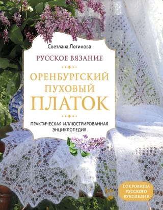 Русское  вязание. Оренбургский пуховый платок. Практическая иллюстрированная  энциклопедия
