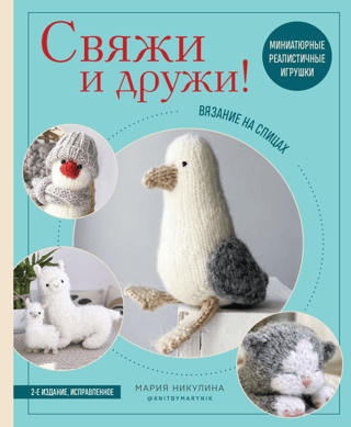 Свяжи и дружи! Миниатюрные реалистичные игрушки. Вязание на спицах
