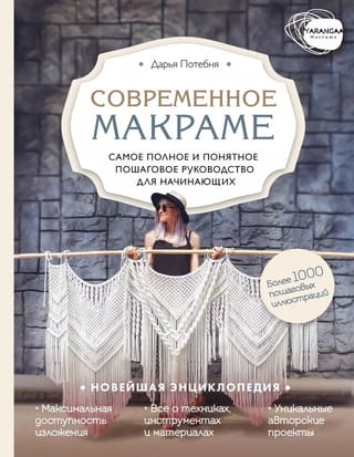 Современное макраме. Самое полное и понятное пошаговое руководство для начинающих. Новейшая энциклопедия