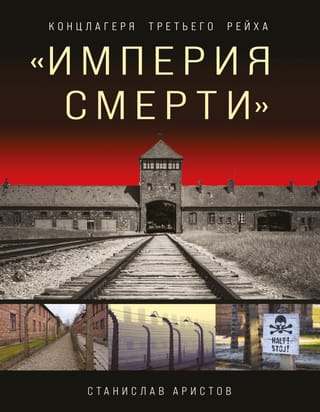«Империя смерти». Концлагеря Третьего Рейха: Самая полная иллюстрированная энциклопедия