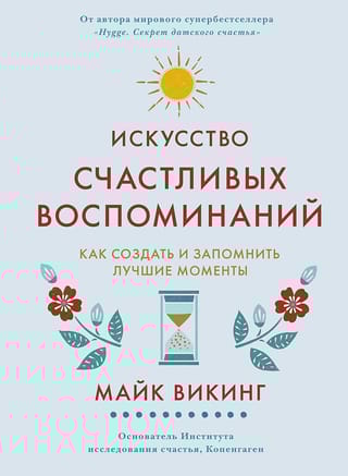 Искусство счастливых воспоминаний. Как создать и запомнить лучшие моменты