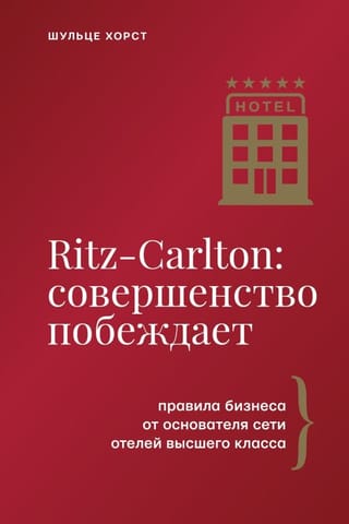 Ritz-Carlton: совершенство побеждает. Правила бизнеса от основателя сети отелей высшего класса