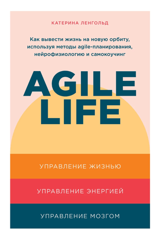 Agile  life: Как вывести жизнь на новую орбиту, используя методы agile-планирования,  нейрофизиологию и самокоучинг