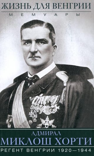 Жизнь для  Венгрии. Адмирал Миклош Хорти. Мемуары. 1920-1944